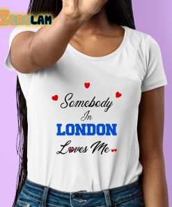 Somebody In London Loves Me Shirt 6 1
