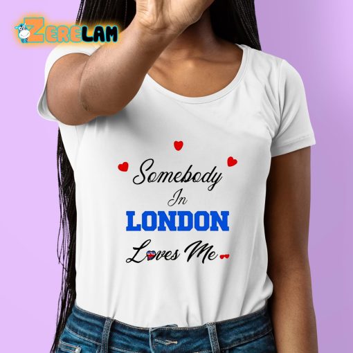 Somebody In London Loves Me Shirt