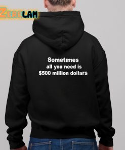 Sometimes All You Need Is 500 Million Dollars Shirt 11 1