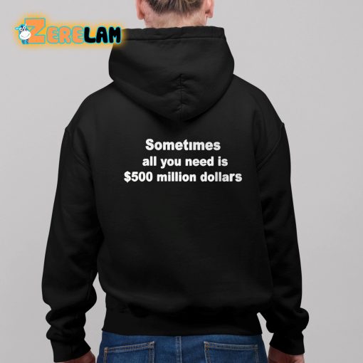 Sometimes All You Need Is 500 Million Dollars Shirt