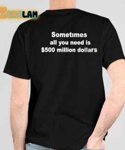 Sometimes All You Need Is 500 Million Dollars Shirt 4 1