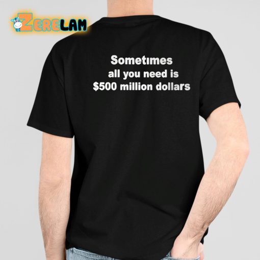 Sometimes All You Need Is 500 Million Dollars Shirt