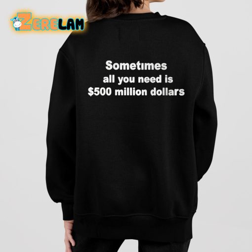 Sometimes All You Need Is 500 Million Dollars Shirt