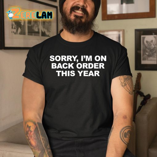 Sorry I’M On Back Order This Year Shirt