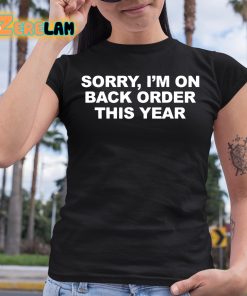 Sorry I'M On Back Order This Year Shirt 6 1