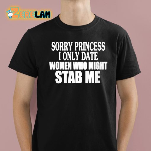 Sorry Princess I Only Date Women Who Might Stab Me Shirt