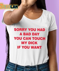 Sorry You Had A Bad Day You Can Touch My Dick If You Want Shirt 6 1