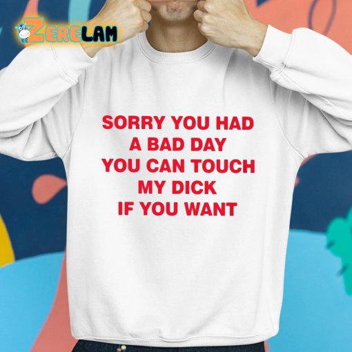 Sorry You Had A Bad Day You Can Touch My Dick If You Want Shirt