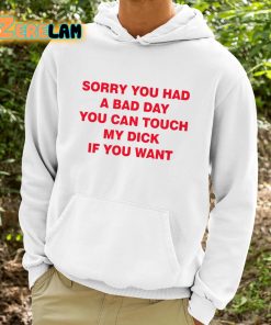 Sorry You Had A Bad Day You Can Touch My Dick If You Want Shirt 9 1