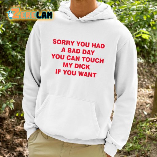 Sorry You Had A Bad Day You Can Touch My Dick If You Want Shirt