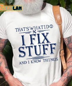 That’s What I Do I Fix Stuff And I Know Things T-shirt