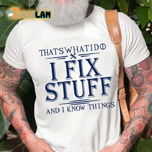 That’s What I Do I Fix Stuff And I Know Things T-shirt