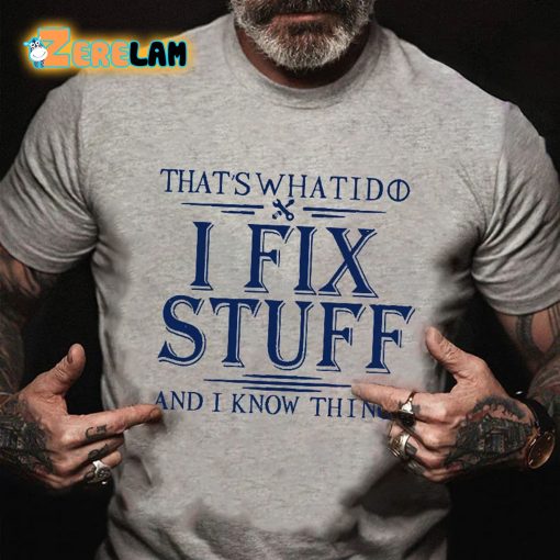 That’s What I Do I Fix Stuff And I Know Things T-shirt