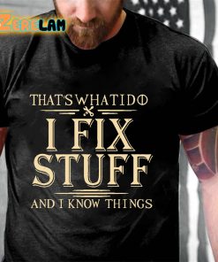 Thats What I Do I Fix Stuff And I Know Things T shirt 3