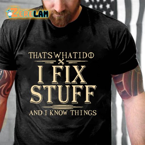 That’s What I Do I Fix Stuff And I Know Things T-shirt