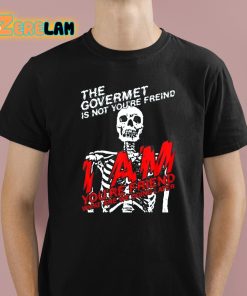The Govermet Is Not Youre Freind I Am Youre Friend What Are We Doing Later Shirt 1 1