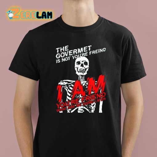 The Govermet Is Not You’re Freind I Am Youre Friend What Are We Doing Later Shirt