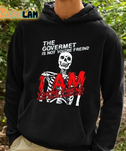 The Govermet Is Not Youre Freind I Am Youre Friend What Are We Doing Later Shirt 2 1
