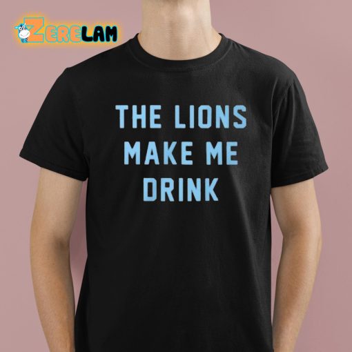 The Lions Make Me Drink Shirt