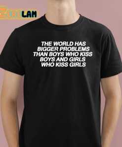 The World Has Bigger Problems Than Boys Who Kiss Boys and Girls Who Kiss Girls Shirt 1 1