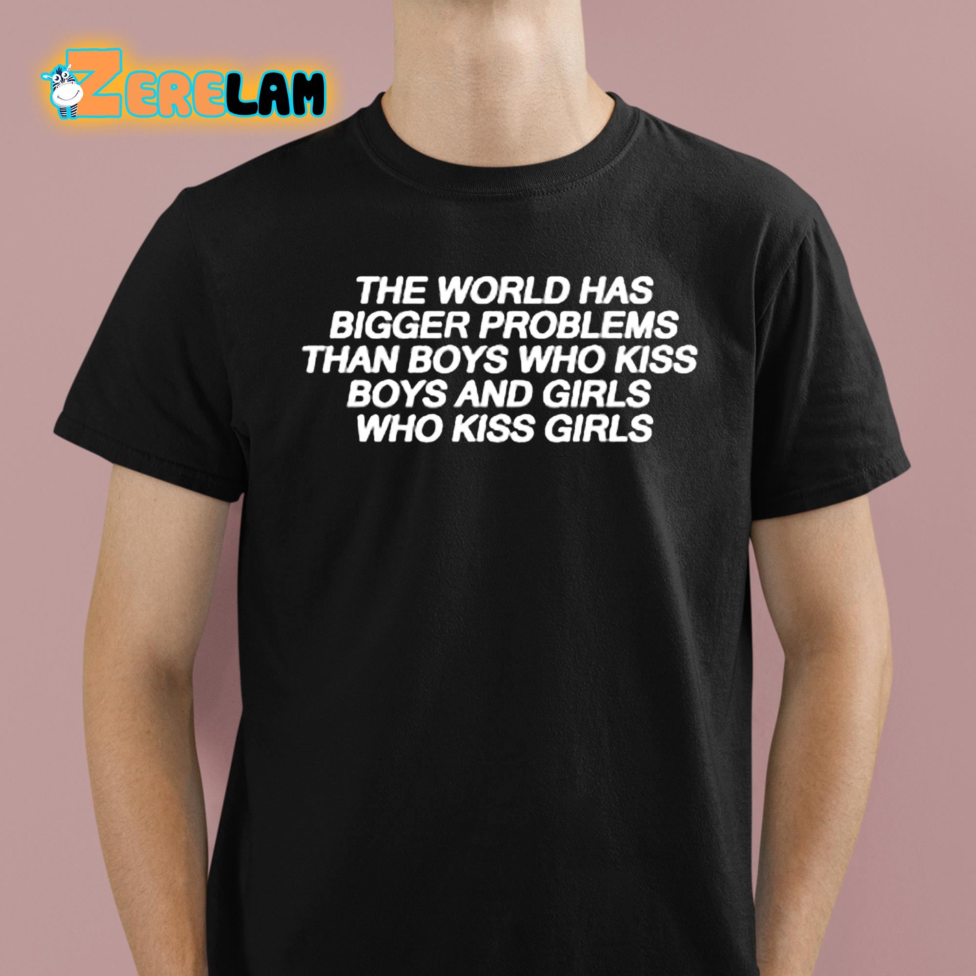 The World Has Bigger Problems Than Boys Who Kiss Boys and Girls Who Kiss Girls Shirt 1 1