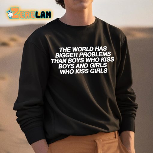 The World Has Bigger Problems Than Boys Who Kiss Boys and Girls Who Kiss Girls Shirt