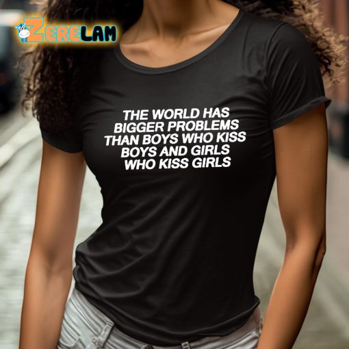 The World Has Bigger Problems Than Boys Who Kiss Boys and Girls Who Kiss Girls Shirt