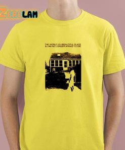 The World Is A Beautiful Place And I Am No Longer Afraid To Die Shirt 3 1