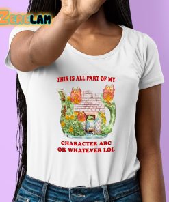 This Is Alll Part Of My Character Arc Or Whatever Lol Shirt 6 1