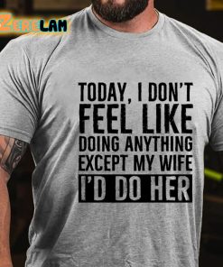 Today I Dont Feel Like Doing Anything Except My Wife Id Do Her T shirt 2