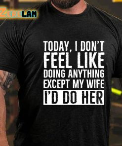 Today I Dont Feel Like Doing Anything Except My Wife Id Do Her T shirt 3