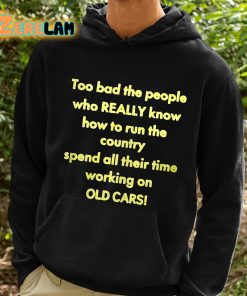 Too Bad The People Who Really Know How To Run The Country Spend All Their Time Working On Old Cars Shirt 2 1