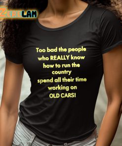 Too Bad The People Who Really Know How To Run The Country Spend All Their Time Working On Old Cars Shirt 4 1