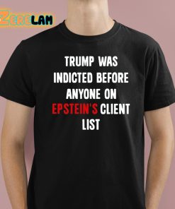 Trump Was Indicted Before Anyone On Epstein's Client List Shirt