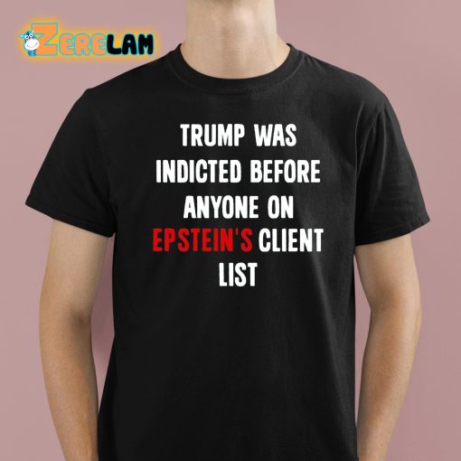 Trump Was Indicted Before Anyone On Epstein’s Client List Shirt