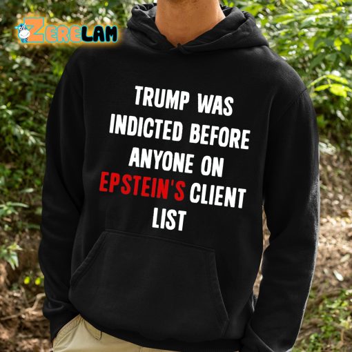 Trump Was Indicted Before Anyone On Epstein’s Client List Shirt