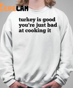 Turkey Is Good Youre Just Bad At Cooking It Shirt 5 1
