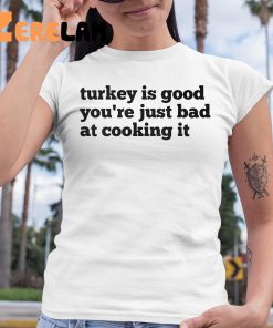 Turkey Is Good Youre Just Bad At Cooking It Shirt 6 1