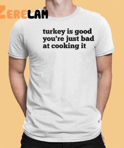 Turkey Is Good Youre Just Bad At Cooking It Shirt 9 1