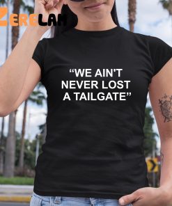We Aint Never Lost A Tailgate Shirt 6 1