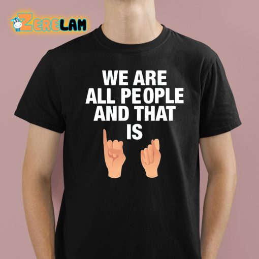 We Are All People And That Is Shirt