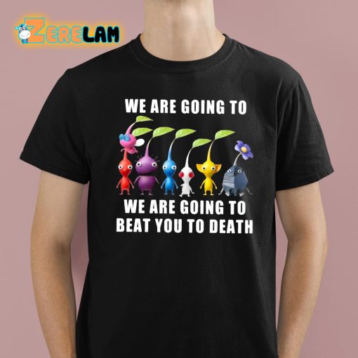 We Are Going To We Are Going To Beat You To Death Shirt