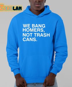We Bang Homers Not Trash Cans Shirt 13 1