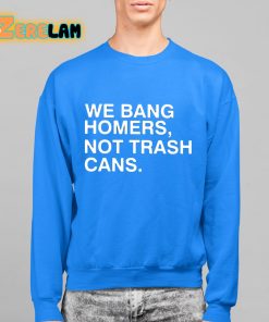 We Bang Homers Not Trash Cans Shirt 14 1