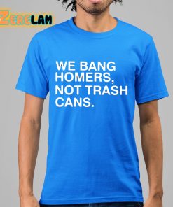 We Bang Homers Not Trash Cans Shirt