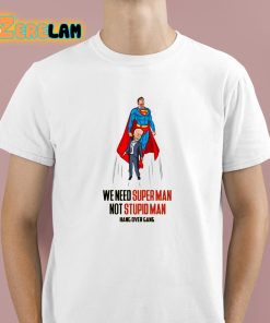 We Need Super Man Not Stupid Man Shirt