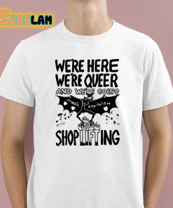 We're Here Were Queer And Were Going Smash Capitalism Shoplifting Shirt