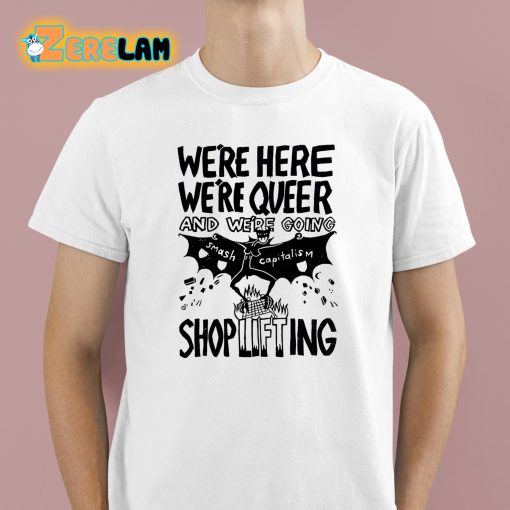 We’re Here Were Queer And Were Going Smash Capitalism Shoplifting Shirt