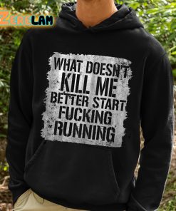 What Doesnt Kill Me Better Start Fucking Running Shirt 2 1