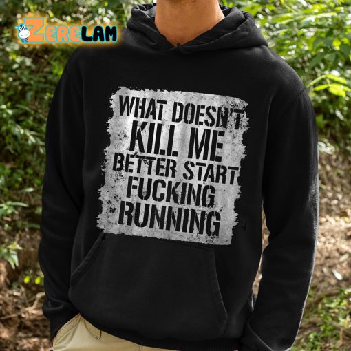 What Doesn’t Kill Me Better Start Fucking Running Shirt